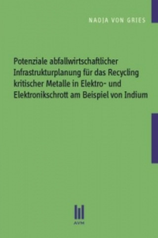 Book Potenziale abfallwirtschaftlicher Infrastrukturplanung für das Recycling kritischer Metalle in Elektro- und Elektronikschrott am Beispiel von Indium Nadja von Gries