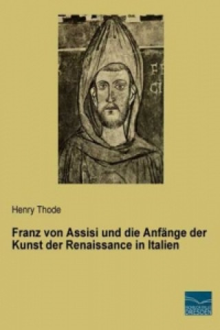 Carte Franz von Assisi und die Anfänge der Kunst der Renaissance in Italien Henry Thode