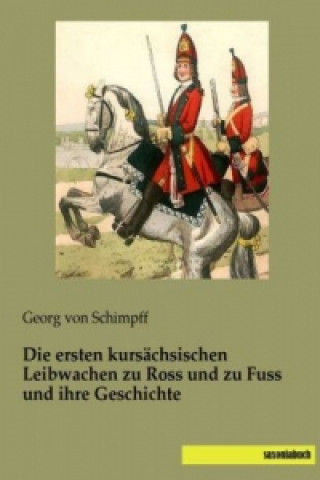 Libro Die ersten kursächsischen Leibwachen zu Ross und zu Fuss und ihre Geschichte Georg von Schimpff