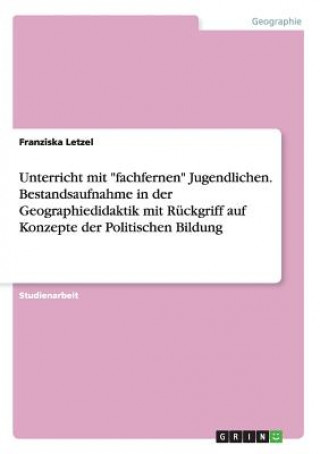 Libro Unterricht mit fachfernen Jugendlichen. Bestandsaufnahme in der Geographiedidaktik mit Ruckgriff auf Konzepte der Politischen Bildung Franziska Letzel