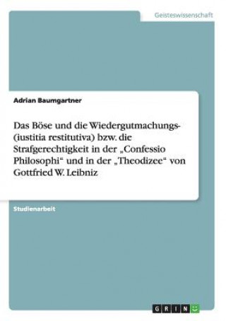 Kniha Boese und die Wiedergutmachungs- oder Strafgerechtigkeit in der "Confessio Philosophi und der "Theodizee von Leibniz Adrian Baumgartner