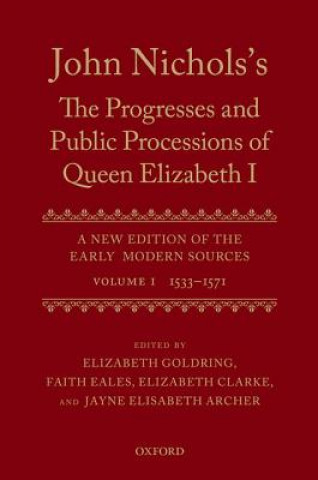 Carte John Nichols's The Progresses and Public Processions of Queen Elizabeth: Volume I Jayne Elisabeth Archer