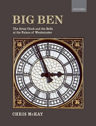 Kniha Big Ben: the Great Clock and the Bells at the Palace of Westminster Chris (Horologist) McKay