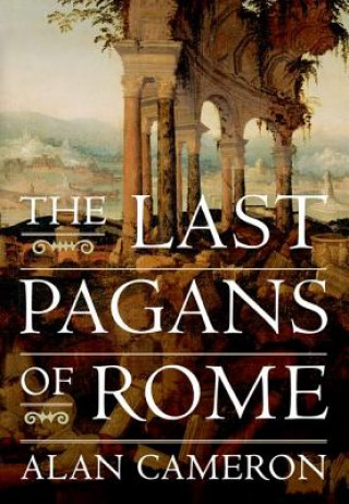 Kniha Last Pagans of Rome Alan (Charles Anthon Professor Emeritus of Latin Cameron