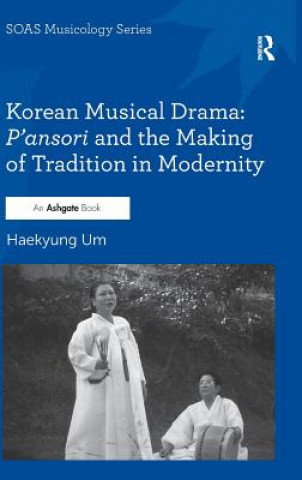 Kniha Korean Musical Drama: P'ansori and the Making of Tradition in Modernity Hae-Kyung Um