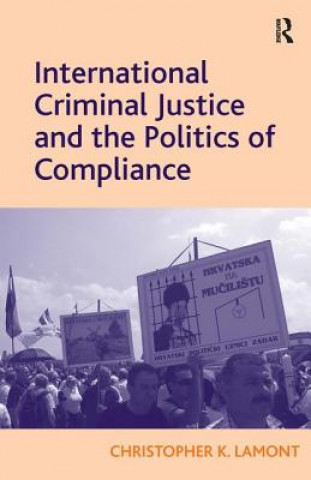 Kniha International Criminal Justice and the Politics of Compliance Christopher K Lamont