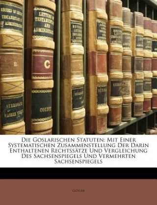 Kniha Die Goslarischen Statuten: Mit einer systematischen Zusammenstellung der darin enthaltenen Rechtssätze und Vergleichung des Sachsenspiegels und vermeh oslar