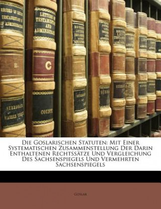 Knjiga Die Goslarischen Statuten: Mit einer systematischen Zusammenstellung der darin enthaltenen Rechtssätze und Vergleichung des Sachsenspiegels und vermeh oslar