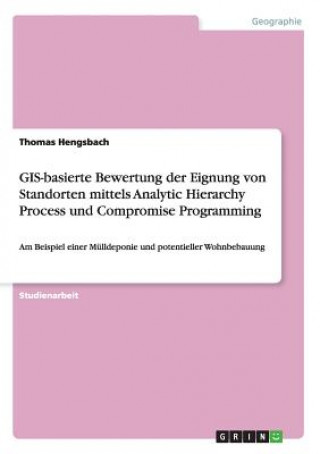 Carte GIS-basierte Bewertung der Eignung von Standorten mittels Analytic Hierarchy Process und Compromise Programming Thomas Hengsbach