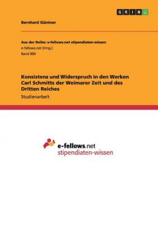 Könyv Konsistenz und Widerspruch in den Werken Carl Schmitts der Weimarer Zeit und des Dritten Reiches Bernhard Güntner