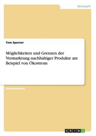 Książka Moeglichkeiten und Grenzen der Vermarktung nachhaltiger Produkte am Beispiel von OEkostrom Tom Sperner