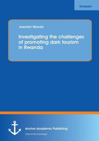 Kniha Investigating the Challenges of Promoting Dark Tourism in Rwanda Joachim Ntunda