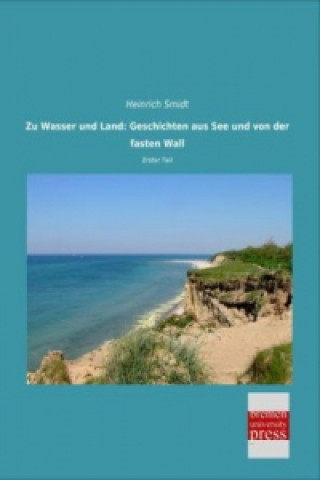 Libro Zu Wasser und Land: Geschichten aus See und von der fasten Wall Heinrich Smidt