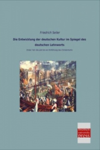 Könyv Die Entwicklung der deutschen Kultur im Spiegel des deutschen Lehnworts Friedrich Seiler