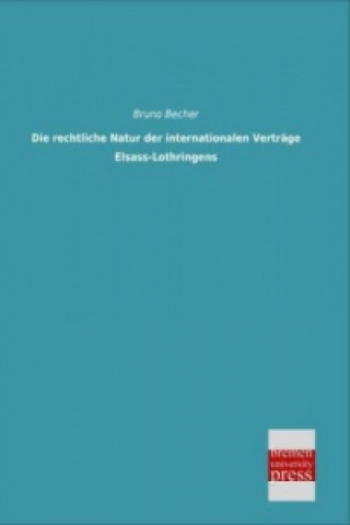 Kniha Die rechtliche Natur der internationalen Verträge Elsass-Lothringens Bruno Becher