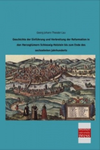 Kniha Geschichte der Einführung und Verbreitung der Reformation in den Herzogtümern Schleswig-Holstein bis zum Ende des sechzehnten Jahrhunderts Georg Johann Theodor Lau