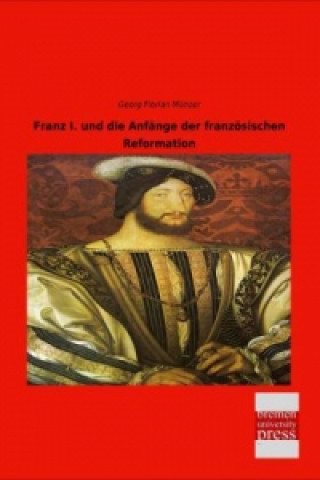 Buch Franz I. und die Anfänge der französischen Reformation Georg Florian Münzer