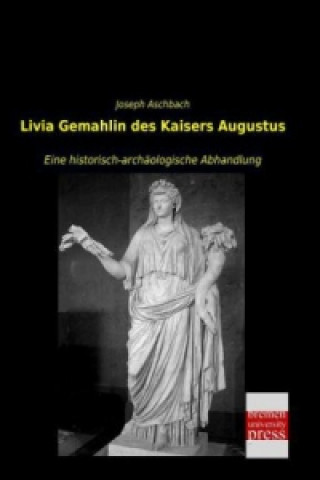 Könyv Livia Gemahlin des Kaisers Augustus Joseph Aschbach
