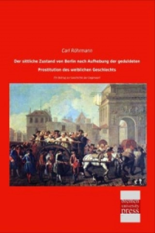 Книга Der sittliche Zustand von Berlin nach Aufhebung der geduldeten Prostitution des weiblichen Geschlechts Carl Röhrmann