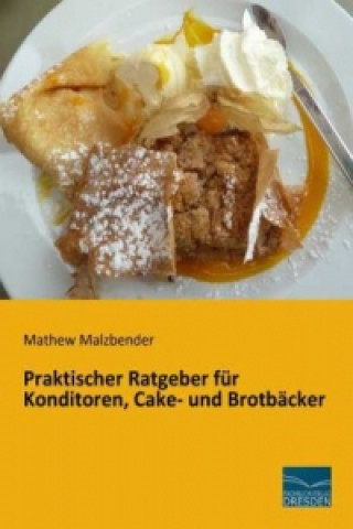 Kniha Praktischer Ratgeber für Konditoren, Cake- und Brotbäcker Mathew Malzbender