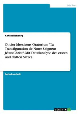 Kniha Olivier Messiaens Oratorium La Transfiguration de Notre-Seigneur Jesus-Christ. Mit Detailanalyse des ersten und dritten Satzes Karl Bellenberg