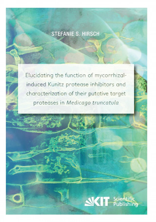 Könyv Elucidating the function of mycorrhizal-induced Kunitz protease inhibitors and characterization of their putative target proteases in Medicago truncat Stefanie S. Hirsch