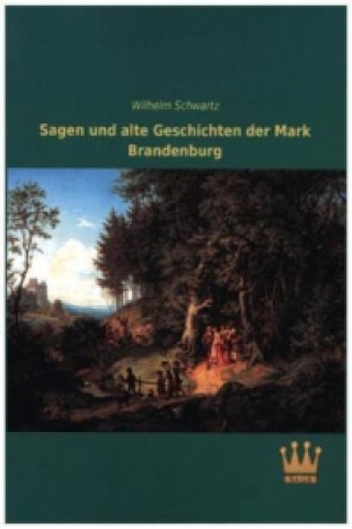 Kniha Sagen und alte Geschichten der Mark Brandenburg Wilhelm Schwartz