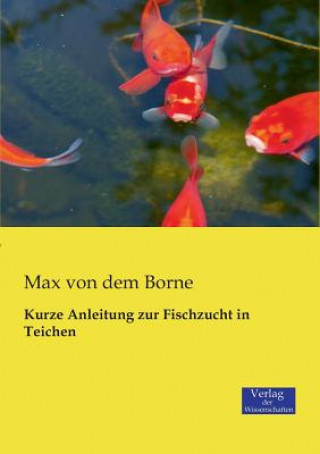 Könyv Kurze Anleitung zur Fischzucht in Teichen Max von dem Borne
