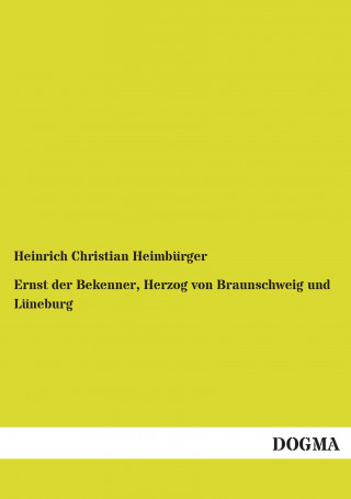 Kniha Ernst der Bekenner, Herzog von Braunschweig und Lüneburg Heinrich Christian Heimbürger