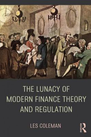 Kniha Lunacy of Modern Finance Theory and Regulation Les Coleman