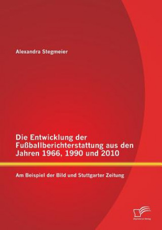 Książka Entwicklung der Fussballberichterstattung aus den Jahren 1966, 1990 und 2010 Alexandra Stegmeier