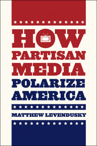 Carte How Partisan Media Polarize America Matthew Levendusky