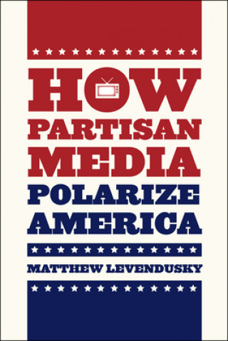 Buch How Partisan Media Polarize America Matthew Levendusky