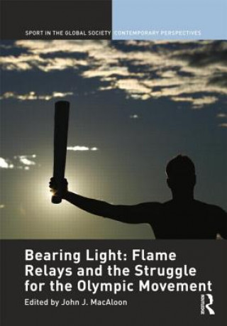 Kniha Bearing Light: Flame Relays and the Struggle for the Olympic Movement John J. MacAloon