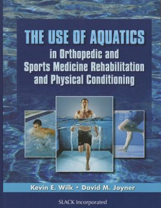 Kniha Use of Aquatics in Orthopedic and Sports Medicine Rehabilitation and Physical Conditioning Kevin E. Wilk