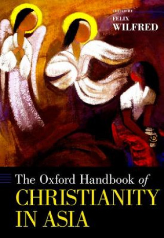 Carte Oxford Handbook of Christianity in Asia Felix Wilfred