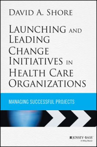 Könyv Launching and Leading Change Initiatives in Health Care Organizations David A Shore