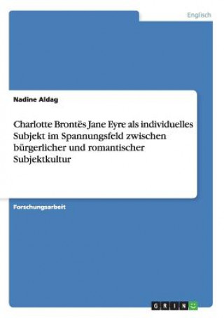 Buch Charlotte Brontes Jane Eyre als individuelles Subjekt im Spannungsfeld zwischen burgerlicher und romantischer Subjektkultur Nadine Aldag