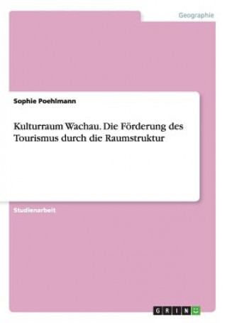 Kniha Kulturraum Wachau. Die Foerderung des Tourismus durch die Raumstruktur Sophie Poehlmann