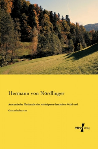 Książka Anatomische Merkmale der wichtigsten deutschen Wald und Gartenholzarten Hermann von Nördlinger