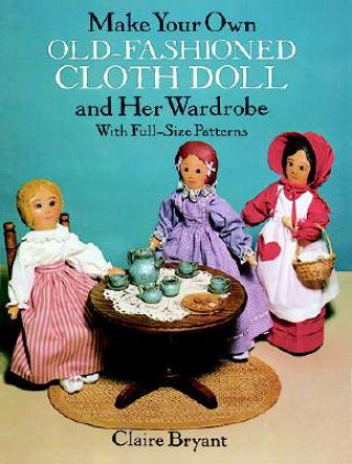 Carte Make Your Own Old-Fashioned Cloth Doll and Her Wardrobe: With Full-Size Patterns Claire Bryant