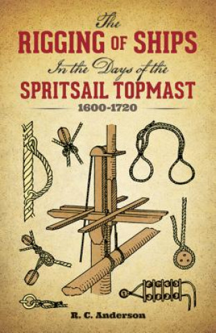 Carte Rigging of Ships in the Days of the Spritsail Topmast, 1600-1720 R.C. Anderson