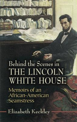 Kniha Behind the Scenes in the Lincoln White House Elizabeth Keckley