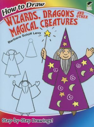 Kniha How to Draw Wizards, Dragons and Other Magical Creatures Barbara Soloff Levy