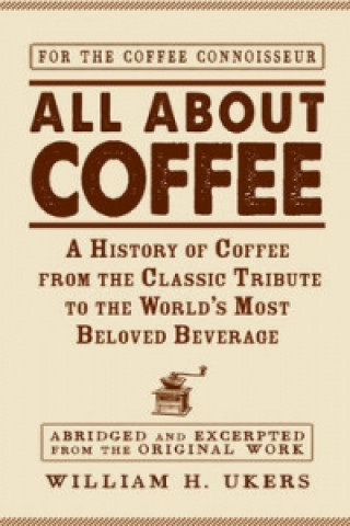Książka All about Coffee: A History of Coffee from the Classic Tribute to the World’s Most Beloved Beverage William H. Ukers
