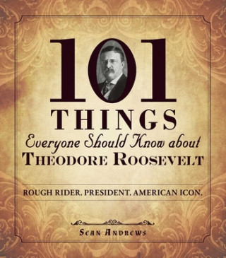 Kniha 101 Things Everyone Should Know about Theodore Roosevelt Sean Andrews