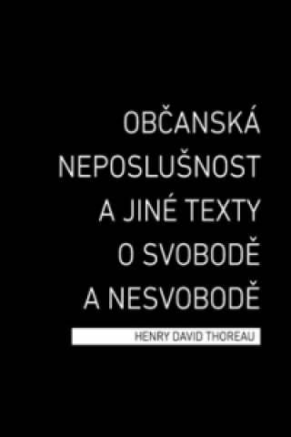 Book Občanská neposlušnost a jiné texty o svobodě a nesvobodě Henry David Thoreau