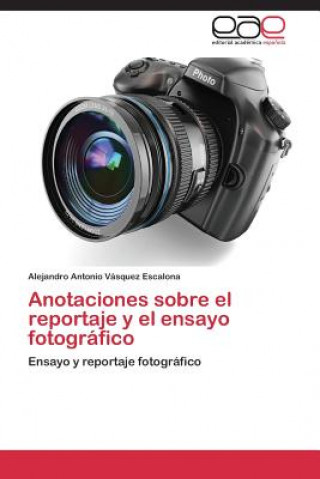 Könyv Anotaciones sobre el reportaje y el ensayo fotografico Alejandro Antonio Vásquez Escalona