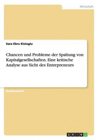Книга Chancen und Probleme der Spaltung von Kapitalgesellschaften. Eine kritische Analyse aus Sicht des Entrepreneurs Sara Ebru Kisioglu
