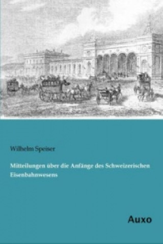 Książka Mitteilungen über die Anfänge des Schweizerischen Eisenbahnwesens Wilhelm Speiser